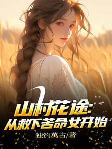 山村花途：从救下苦命女开始白浪青禾试读更新章节山村花途：从救下苦命女开始白浪青禾免费小说
