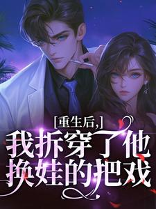 重生后，我拆穿了他换娃的把戏盛南汐秦渡完结小说推荐，重生后，我拆穿了他换娃的把戏全章小说阅读