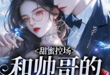 甜蜜控场:和帅哥的爱情剧本推荐完结小说,甜蜜控场:和帅哥的爱情剧本徐一野夏芝免费小说全本-推文官