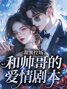 甜蜜控场：和帅哥的爱情剧本推荐完结小说，甜蜜控场：和帅哥的爱情剧本徐一野夏芝免费小说全本