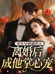 姜纱纱韩霁英年早婚遇渣夫，离婚后成他掌心宠全本免费在线阅读