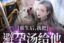 (全文)重生后,我把避孕汤给他白月光喝(江臣林见雪)全本免费在线阅读-推文官