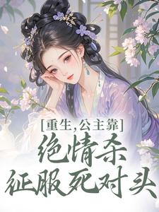 重生，公主靠绝情杀征服死对头完整版小说重生，公主靠绝情杀征服死对头(姜南栀宫应寒)全章小说阅读