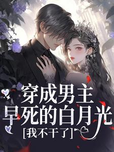 (全文)穿成男主早死的白月光？我不干了（谢观砚林茉）全本书籍阅读穿成男主早死的白月光？我不干了免费小说全本