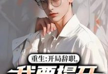 重生:开局辞职,我要揭开遮羞布最新章节阅读重生:开局辞职,我要揭开遮羞布(陈知行周若璃)试读更新章节-推文官