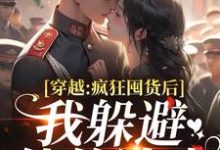 (全文)穿越:疯狂囤货后我躲避他的追求(姜栀陆瑾年)全本书籍阅读穿越:疯狂囤货后我躲避他的追求免费小说全本-推文官