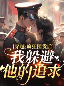 (全文)穿越：疯狂囤货后我躲避他的追求姜栀陆瑾年完结小说推荐穿越：疯狂囤货后我躲避他的追求试读更新章节