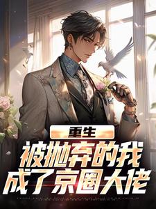 (全文)重生：被抛弃的我成了京圈大佬完结小说推荐江南顾北舟全本书籍阅读