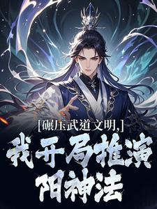 碾压武道文明，我开局推演阳神法热门小说排行榜碾压武道文明，我开局推演阳神法楚阳免费小说全本
