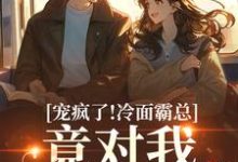 宠疯了!冷面霸总竟对我情深不寿热门小说排行榜宠疯了!冷面霸总竟对我情深不寿池允傅庭州免费小说全本-推文官