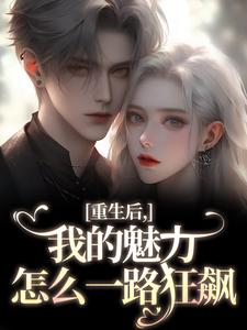 重生后，我的魅力怎么一路狂飙最新完结小说重生后，我的魅力怎么一路狂飙南川宁风笙免费小说