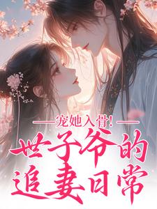 (全文)宠她入骨！世子爷的追妻日常热门小说排行榜，宠她入骨！世子爷的追妻日常谢观澜闻星落全章小说阅读