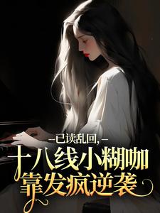 (全文)已读乱回，十八线小糊咖靠发疯逆袭免费小说全本，俞橙苏珩试读更新章节
