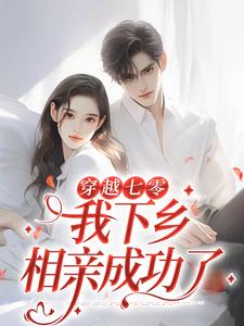 (全文)穿越七零，我下乡相亲成功了林向南全本免费在线阅读