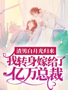 渣男白月光归来，我转身嫁给了亿万总裁最新完结小说渣男白月光归来，我转身嫁给了亿万总裁沈清秋免费小说