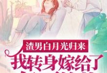 (全文)渣男白月光归来,我转身嫁给了亿万总裁完结小说推荐沈清秋全本书籍阅读-推文官