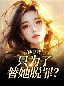 他娶我，只为了替她脱罪？完整版小说，他娶我，只为了替她脱罪？池野简司宁全章小说阅读
