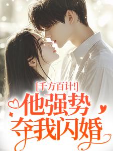千方百计！他强势夺我闪婚热门小说排行榜千方百计！他强势夺我闪婚南昭沙赫免费小说全本