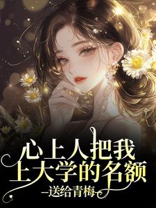 心上人把我上大学的名额，送给青梅秦仲叶明沓热门小说排行榜心上人把我上大学的名额，送给青梅免费小说