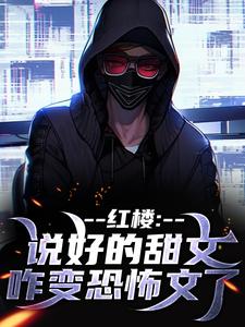 红楼：说好的甜文咋变恐怖文了齐洛最新完结小说，红楼：说好的甜文咋变恐怖文了全本免费在线阅读