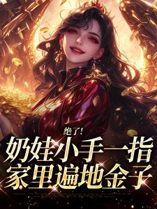 绝了！奶娃小手一指，家里遍地金子舟舟傅卿昭热门小说排行榜绝了！奶娃小手一指，家里遍地金子免费小说