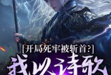 (全文)开局死牢被斩首？我以诗歌修儒道（楚凤歌李风眠）免费小说开局死牢被斩首？我以诗歌修儒道试读更新章节-推文官