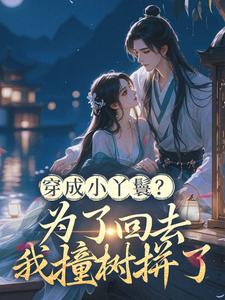 (全文)穿成小丫鬟？为了回去我撞树拼了（李娇娇周煜堂）全本书籍阅读穿成小丫鬟？为了回去我撞树拼了免费小说全本