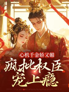 心机千金娇又媚，疯批权臣宠上瘾谢阆南姝免费小说心机千金娇又媚，疯批权臣宠上瘾推荐完结小说