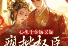 (全文)心机千金娇又媚,疯批权臣宠上瘾(谢阆南姝)全本书籍阅读心机千金娇又媚,疯批权臣宠上瘾免费小说全本-推文官