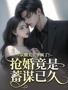 京圈太子爷疯了！抢婚竟是蓄谋已久完整版小说，京圈太子爷疯了！抢婚竟是蓄谋已久陆妄辞虞晚颜试读更新章节