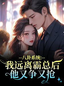 (全文)八卦系统：我远离霸总后他又争又抢薄景聿沈知曦小说推荐，八卦系统：我远离霸总后他又争又抢全章小说阅读