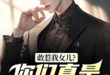 敢惹我女儿？你们真是找死秦战完结小说推荐，敢惹我女儿？你们真是找死全章小说阅读-推文官