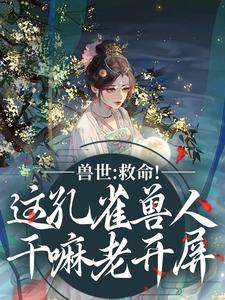 兽世：救命！这孔雀兽人干嘛老开屏木悠然凰羽完结小说推荐兽世：救命！这孔雀兽人干嘛老开屏全本书籍阅读