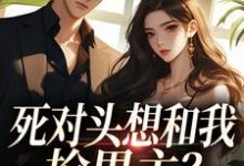 (全文)死对头想和我抢男主？演的过我吗你沈若瑜黎铮完结小说推荐死对头想和我抢男主？演的过我吗你试读更新章节-推文官