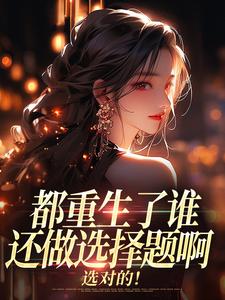 (全文)都重生了谁还做选择题啊，选对的！徐吱靳闻洲完结小说推荐都重生了谁还做选择题啊，选对的！试读更新章节
