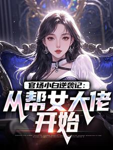 (全文)官场小白逆袭记：从帮女大佬开始（唐诚李文静）全本书籍阅读官场小白逆袭记：从帮女大佬开始免费小说全本
