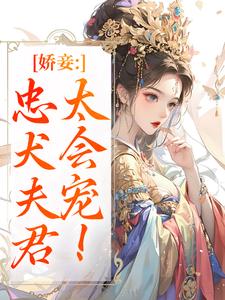 (全文)娇妾：忠犬夫君，太会宠！（慕南宸姜铭烟）免费小说娇妾：忠犬夫君，太会宠！试读更新章节