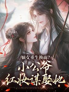 (全文)嫡女重生换面？小公爷红妆谋娶她完结小说推荐裴溟辰云霁全本书籍阅读