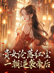 (全文)贵女沦落红尘，一朝逆袭帝后（明月玄凛弋）免费小说贵女沦落红尘，一朝逆袭帝后试读更新章节