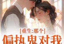 (全文)重生：那个偏执鬼对我爱之入骨李微歌顾君煜完结小说推荐重生：那个偏执鬼对我爱之入骨试读更新章节-推文官