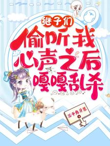 (全文)继子们偷听我心声之后，嘎嘎乱杀（乔芊芊）全本书籍阅读继子们偷听我心声之后，嘎嘎乱杀免费小说全本