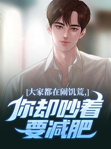 (全文)大家都在闹饥荒，你却吵着要减肥魏勇秦薇小说推荐，大家都在闹饥荒，你却吵着要减肥全章小说阅读