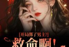 开局绑了男主？救命啊！我还想活完整版小说，开局绑了男主？救命啊！我还想活南辞枝祁尘全章小说阅读-推文官