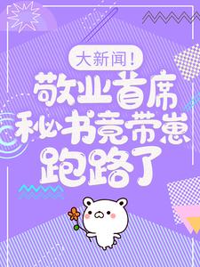 大新闻！敬业首席秘书竟带崽跑路了！最新章节阅读大新闻！敬业首席秘书竟带崽跑路了！(卫颜冷夜霆)试读更新章节