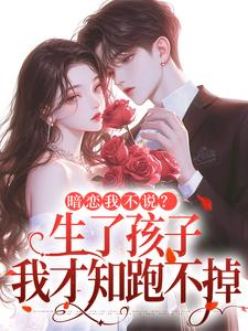 暗恋我不说？生了孩子我才知跑不掉周京年陈禾最新完结小说，暗恋我不说？生了孩子我才知跑不掉全本免费在线阅读