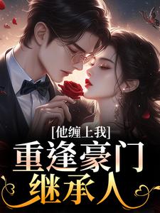 重逢豪门继承人：他缠上我推荐完结小说，重逢豪门继承人：他缠上我孟婉笛穆瑾洲免费小说全本