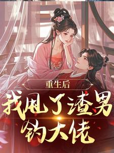 (全文)重生后，我甩了渣男钓大佬苏玉柔顾珩最新完结小说重生后，我甩了渣男钓大佬免费小说全本