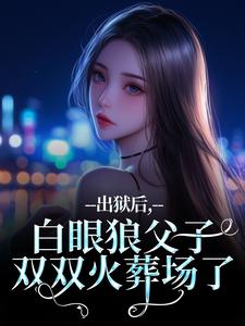 出狱后，白眼狼父子双双火葬场了桑若薄烬延最新完结小说，出狱后，白眼狼父子双双火葬场了全本免费在线阅读