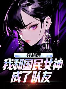 穿越后，我和国民女神成了队友完整版小说穿越后，我和国民女神成了队友(苏星月林烟)全章小说阅读