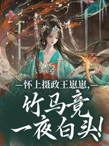 (全文)怀上摄政王崽崽，竹马竟一夜白头！（江初月谢临渊）试读更新章节怀上摄政王崽崽，竹马竟一夜白头！免费小说